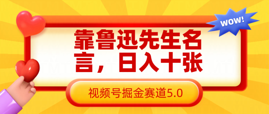靠鲁迅先生名言，日入十张长期简单高效，视频号掘金赛道5.0-极速网创