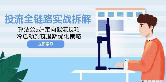 投流全链路实战拆解：算法公式+定向截流技巧，冷启动到衰退期优化策略-极速网创