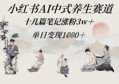 小红书AI中式养生赛道，十几篇笔记涨粉3w+，单日变现多张-极速网创