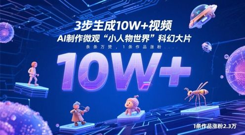 3步生成10W+视频，AI制作微观“小人物世界”科幻大片，条条万赞，1条作品涨粉2.3W-极速网创