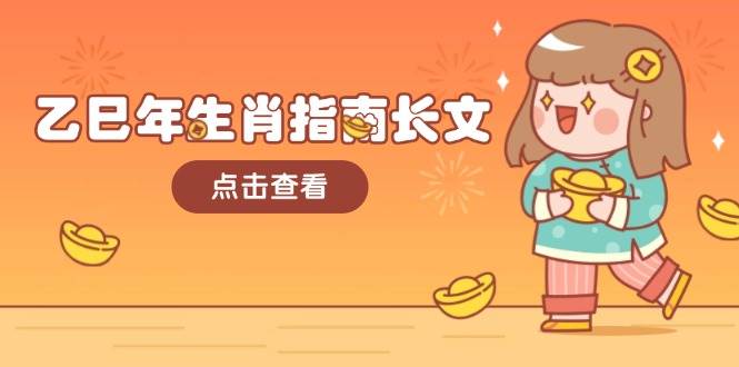 乙巳年生肖指南长文，结合大环境与生肖，字字精华，助你财福顺利 迎接好运-极速网创