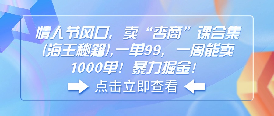 （14158期）情人节风口，卖“杏商”课合集(海王秘籍),一单99，一周能卖1000单！暴…-极速网创