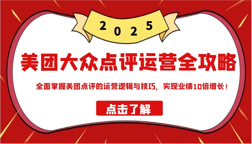 美团大众点评运营全攻略2025，全面掌握美团点评的运营逻辑与技巧，实现业绩10倍增长！-极速网创