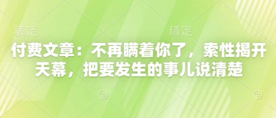 付费文章：不再瞒着你了，索性揭开天幕，把要发生的事儿说清楚-极速网创