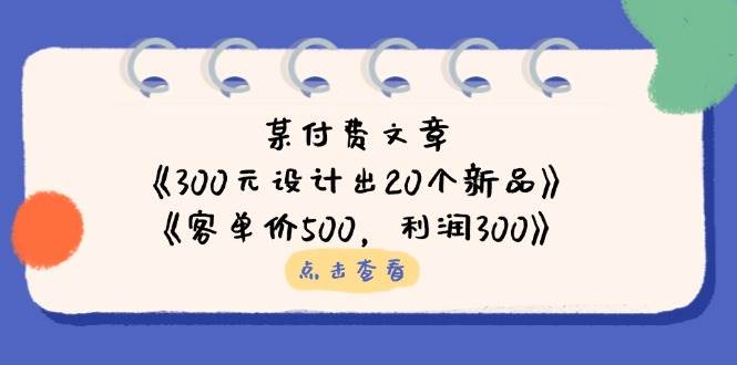 公众号付费文章：《300元设计出20个新品》+《客单价500，利润300》-极速网创