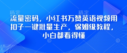 流量密码，小红书万赞英语视频用扣子一键批量生产，保姆级教程，小白都看得懂-极速网创