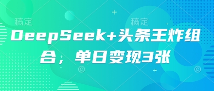 DeepSeek+头条王炸组合，单日变现3张-极速网创