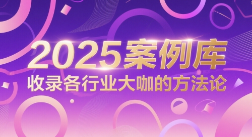 2025案例库，收录各行业大咖的方法论-极速网创