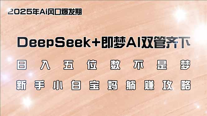 （14396期）日入五位数不是梦，DeepSeek+即梦AI双管齐下，新手小白宝妈躺赚攻略-极速网创