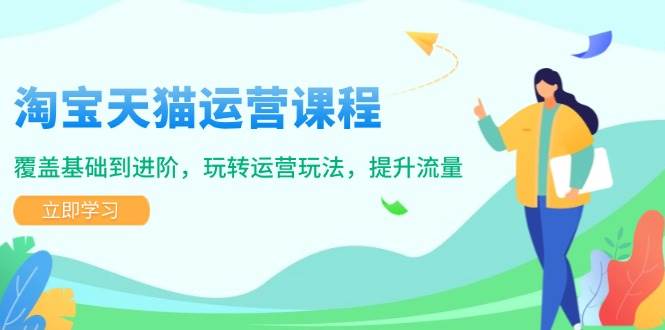淘宝天猫运营课程，覆盖基础到进阶，玩转运营玩法，提升流量-极速网创