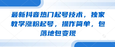 最新抖音热门起号技术，独家教学涨粉起号，操作简单，包落地包变现-极速网创