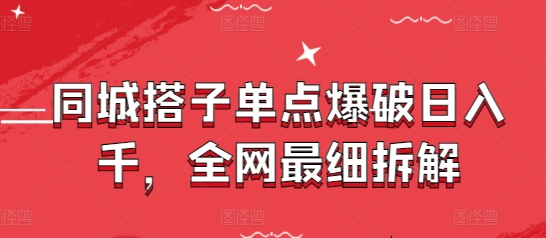 同城搭子单点爆破日入千，全网最细拆解-极速网创