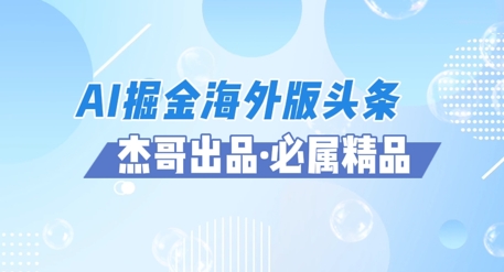 AI掘金海外版头条风口项目，如何利用AI软件+佣金平台出海掘金，单日收益多张-极速网创