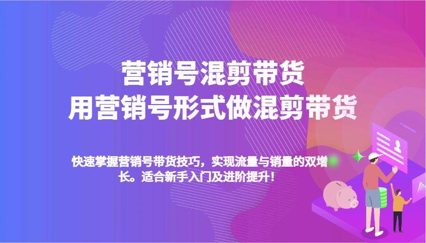 营销号混剪带货，用营销号形式做混剪带货，快速掌握带货技巧，实现流量与销量双增长-极速网创