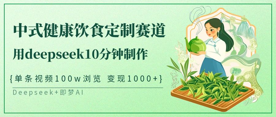 中式健康饮食定制赛道，用deepseek10分钟制作单条视频100w浏览变现1000+-极速网创