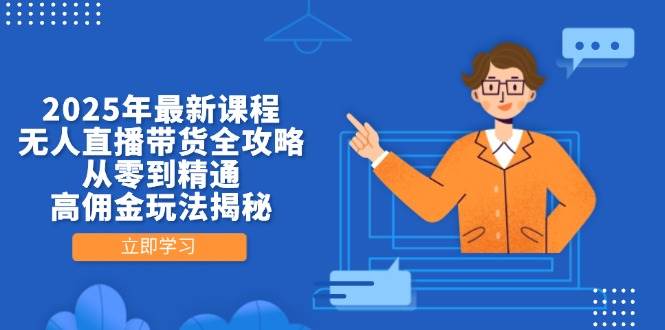 2025年最新课程，无人直播带货全攻略，从零到精通，高佣金玩法揭秘-极速网创