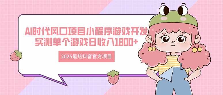（14512期）2025最热抖音官方项目 Ai时代风口项目小程序游戏开发 实测单个游戏日收…-极速网创