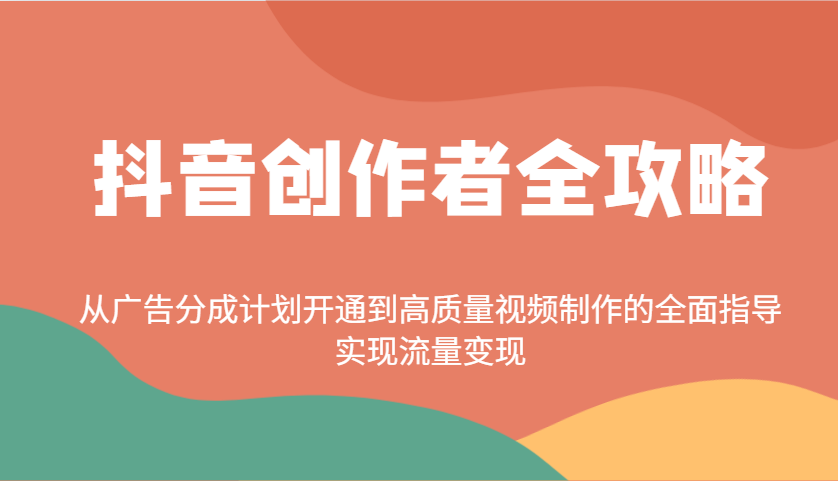 抖音创作者全攻略：从广告分成计划开通到高质量视频制作的全面指导，实现流量变现-极速网创