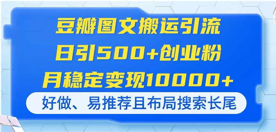 （14323期）豆瓣图文搬运引流，日引500+创业粉，月稳定变现10000+，好做、易推荐且…-极速网创