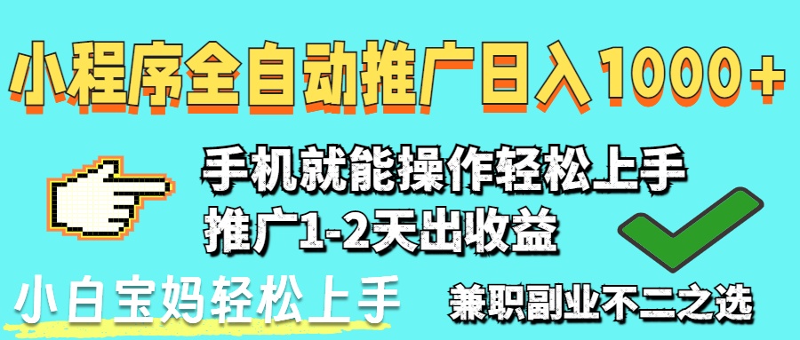 （14526期）2025年最新风口，小程序自动推广，稳定日入1000+，小白轻松上手-极速网创