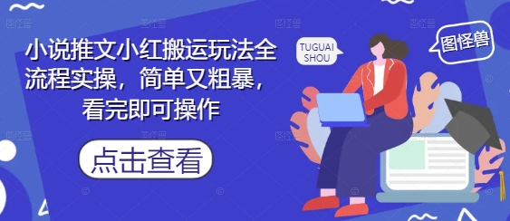 小说推文小红搬运玩法全流程实操，简单又粗暴，看完即可操作-极速网创