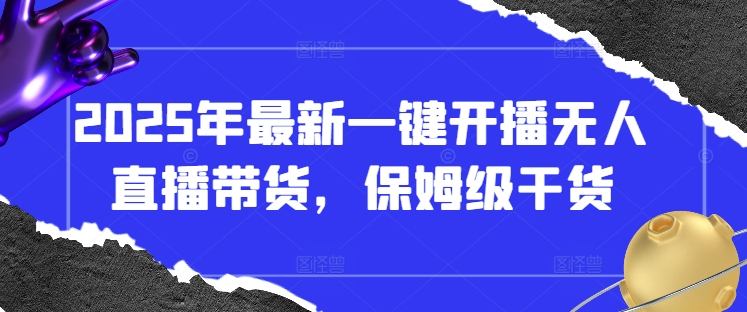 2025年最新一键开播无人直播带货，保姆级干货-极速网创