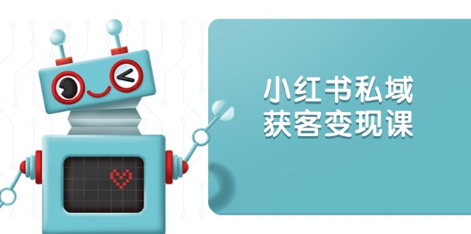 （13955期）小红书私域获客变现：账号设置/内容创作/规则解读/投放策略/获客技巧等-极速网创