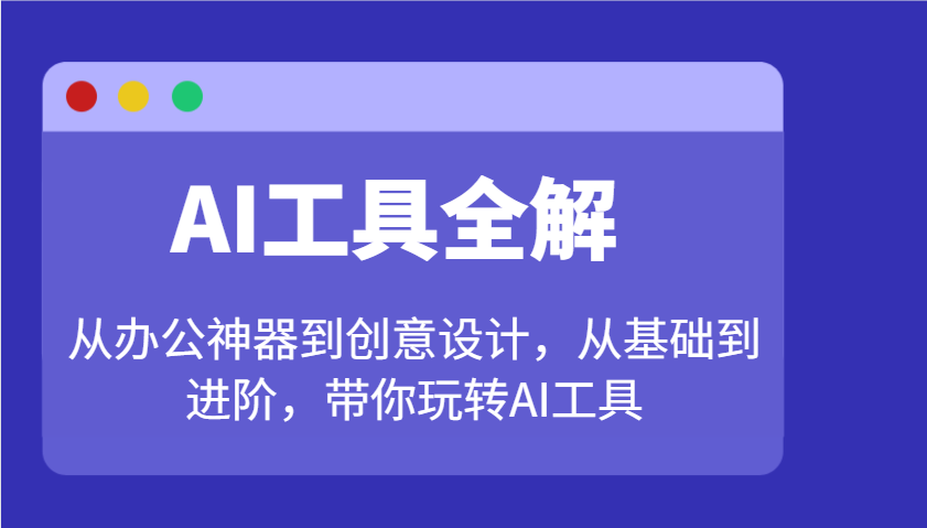AI工具全解：从办公神器到创意设计，从基础到进阶，带你玩转AI工具-极速网创