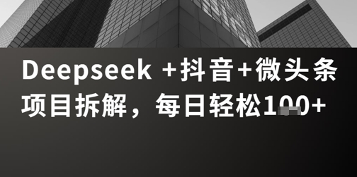 Deepseek +抖音 微头条项目拆解，每日轻松1张+-极速网创