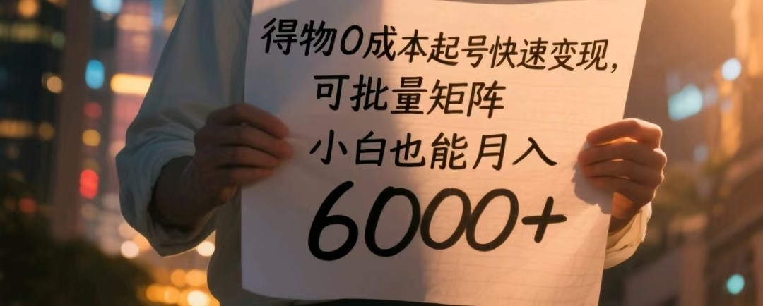得物0成本起号快速变现，可批量矩阵，小白也能月入6000+-极速网创