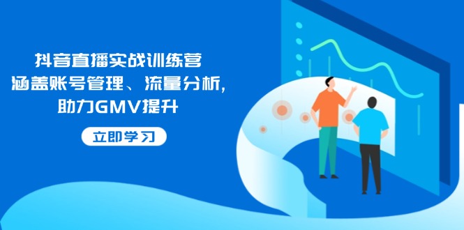 （14143期）抖音直播实战训练营：涵盖账号管理、流量分析, 助力GMV提升-极速网创