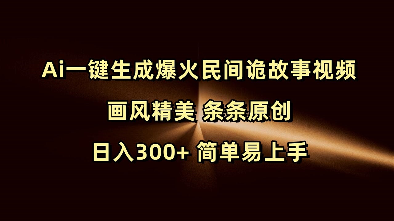Ai一键生成爆火民间诡故事视频 画风精美 条条原创 日入300+ 简单易上手-极速网创
