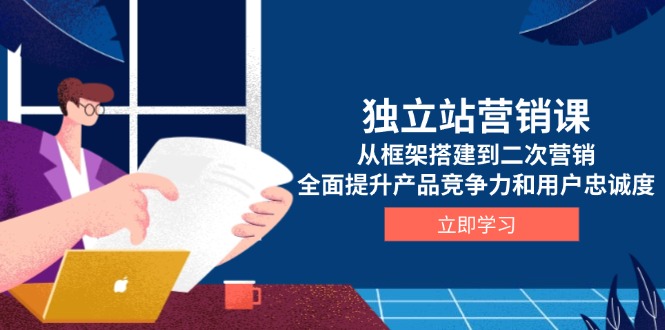 （13902期）独立站营销课，从框架搭建到二次营销，全面提升产品竞争力和用户忠诚度-极速网创