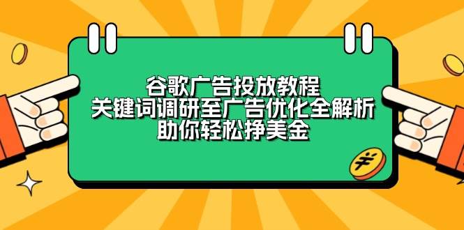 谷歌广告投放教程：关键词调研至广告优化全解析，助你轻松挣美金-极速网创