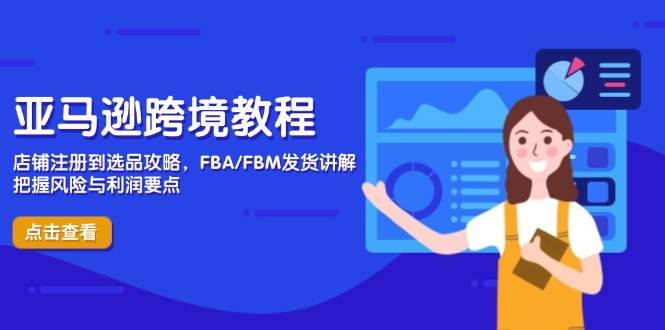 亚马逊跨境教程，店铺注册到选品攻略，FBA/FBM发货讲解，把握风险与利润-极速网创