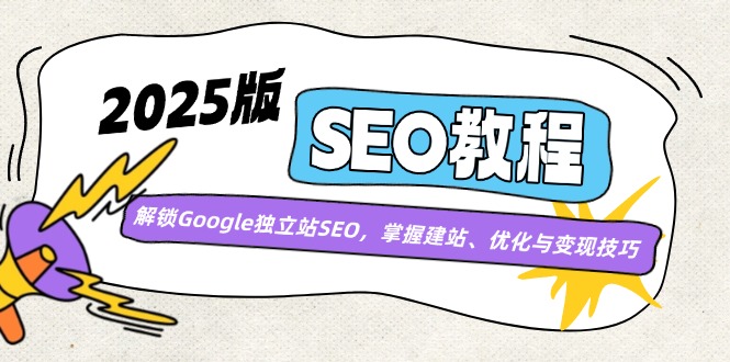（14470期）2025版SEO教程：解锁Google独立站SEO，掌握建站、优化与变现技巧-极速网创