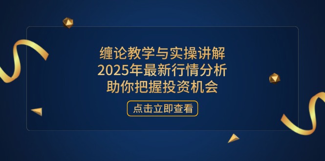 （14268期）缠论教学与实操讲解，2025年最新行情分析，助你把握投资机会-极速网创