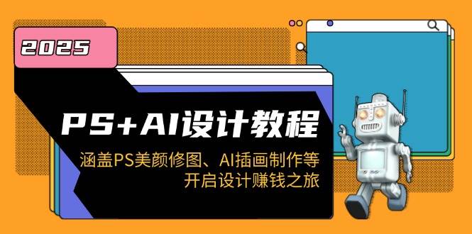 PS+AI设计教程：涵盖PS美颜修图、AI插画制作等，开启设计赚钱之旅-极速网创