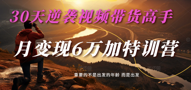 2025视频带货30天逆袭视频带货高手，单月变现6万加特训营-极速网创