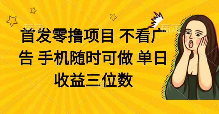 （14505期）零撸项目 不看广告 手机随时可做 单日收益三位数-极速网创