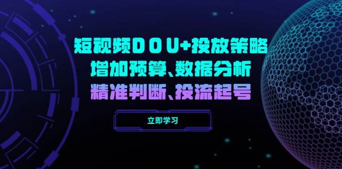 短视频DOU+投放策略，增加预算、数据分析、精准判断，投流起号-极速网创