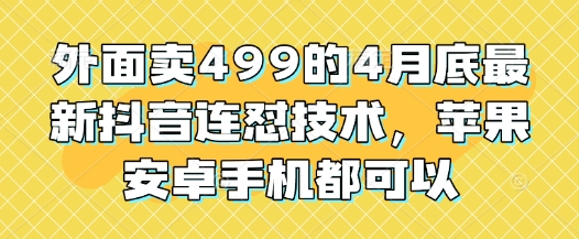 外面卖499的4月底最新抖音连怼技术，苹果安卓手机都可以-极速网创