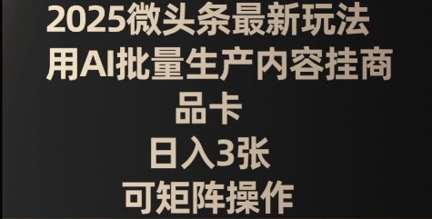 2025微头条最新玩法，用AI批量生产内容挂商品卡，日入3张，可矩阵操作-极速网创