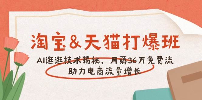 淘宝&天猫 打爆班，AI逛逛技术揭秘，月薅36万免费流，助力流量增长-极速网创