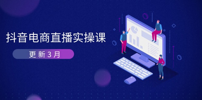（14253期）抖音电商直播实操课-更新3月 深度剖析算法机制 快速提升直播GMV与带货变现-极速网创