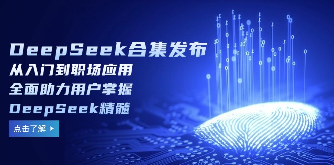 （14281期）DeepSeek合集发布，从入门到职场应用，全面助力用户掌握DeepSeek精髓-极速网创