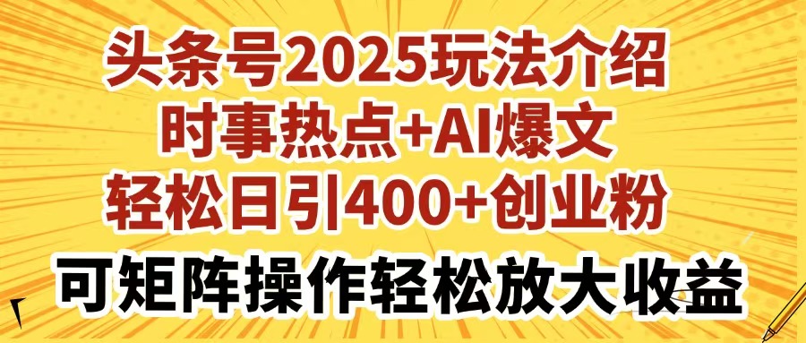 （14113期）头条号2025玩法介绍时事热点+AI爆文轻松日引400+创业粉可矩阵操作轻松…-极速网创