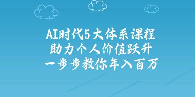 人工智能时代五大体系课程：助力个人价值跃升，一步步教你年入百万-极速网创