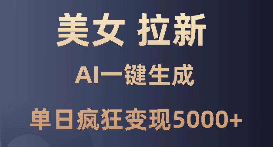 （14722期）美女暴力拉新，通过AI一键生成，单日疯狂变现5000+，纯小白一学就会！-极速网创