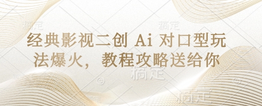 经典影视二创 Ai 对口型玩法爆火，教程攻略送给你-极速网创